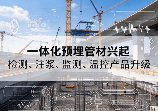 六合一体化管材产品兴起，声测注浆一体管、多功能预埋管应用增多